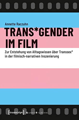 Trans*Gender im Film: Zur Entstehung von Alltagswissen über Transsex* in der filmisch-narrativen Inszenierung (Queer Studies)