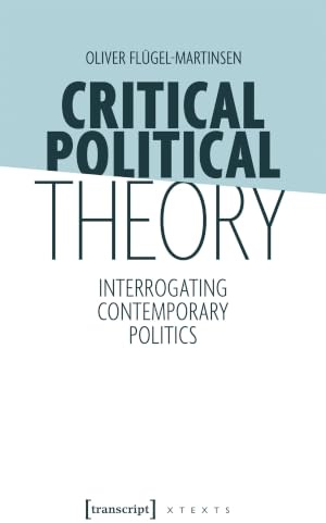 Critical Political Theory: Interrogating Contemporary Politics (X-Texte zu Kultur und Gesellschaft)
