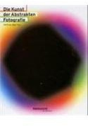 Die Kunst der Abstrakten Fotografie: Dtsch.-Engl. Ergebnis d. 21. Bielefelder Symposiums, 'Die Sichtbarkeit des Bildes', Dezember 2000. Ausgezeichnet ... Fotobuchpreis 2003, Kategorie Fotobildbände