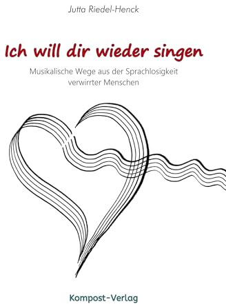 Ich will dir wieder singen: Musikalische Wege aus der Sprachlosigkeit verwirrter Menschen