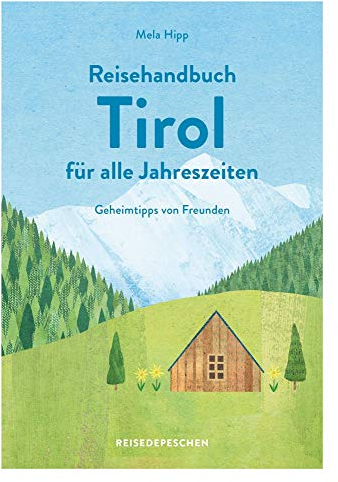 Reisehandbuch Tirol für alle Jahreszeiten: Geheimtipps von Freunden