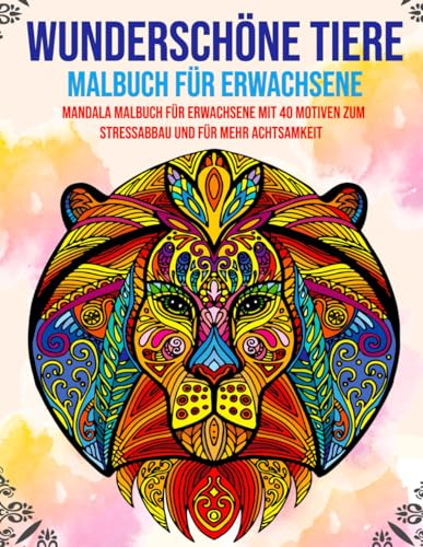 Wunderschöne Tiere – Malbuch für Erwachsene: Mandala Malbuch für Erwachsene mit 40 Motiven zum Stressabbau und für mehr Achtsamkeit (Malbücher für Erwachsene)