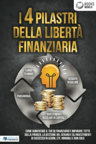I 4 pilastri della libertà finanziaria: Come aumentare il tuo QI finanziario e imparare tutto sulla finanza, la gestione del denaro e gli investimenti di successo in azioni, ETF, immobili e non solo