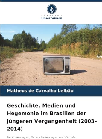 Geschichte, Medien und Hegemonie im Brasilien der jüngeren Vergangenheit (2003–2014): Veränderungen, Herausforderungen und Kämpfe