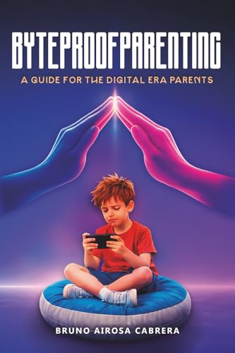 Byteproof Parenting: A Guide for Digital Era Parents: A Guide for the Digital Era Parents