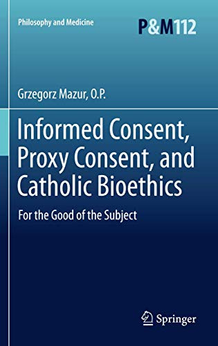 Informed Consent, Proxy Consent, and Catholic Bioethics: For the Good of the Subject (Catholic Studies in Bioethics)