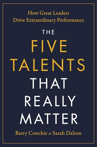 The Five Talents That Really Matter: How Great Leaders Drive Extraordinary Performance