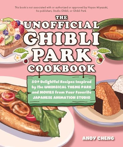 The Unofficial Ghibli Park Cookbook: 50+ Delightful Recipes Inspired by the Whimsical Theme Park and Movies from Your Favorite Japanese Animation Studio (Unofficial Studio Ghibli Books)