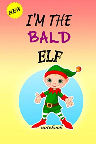 I'M THE Bald ELF: Lined Notebook, Journaling, Blank Notebook Journal, Doodling or Sketching: Perfect Inexpensive Christmas Gift, 120 Page,Professionally Designed (6x9) funny ELF Cover