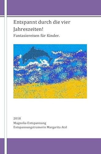 Entspannt durch die vier Jahreszeiten: Fantasiereisen zur Entspannung für den Frühling, den Sommer, den Herbst und den Winter