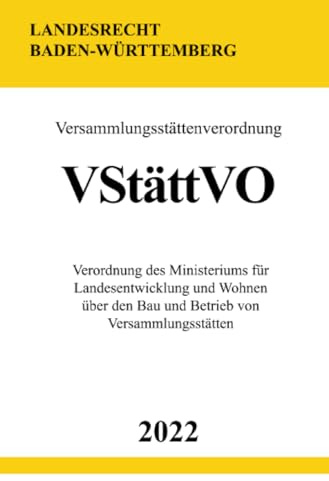 Versammlungsstättenverordnung VStättVO 2022 (Baden-Württemberg): Verordnung des Ministeriums für Landesentwicklung und Wohnen über den Bau und Betrieb von Versammlungsstätten