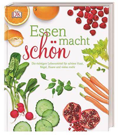 Essen macht schön: Die richtigen Lebensmittel für schöne Haut, Nägel, Haare und vieles mehr