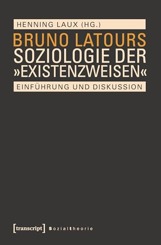 Bruno Latours Soziologie der »Existenzweisen«: Einführung und Diskussion (Sozialtheorie)
