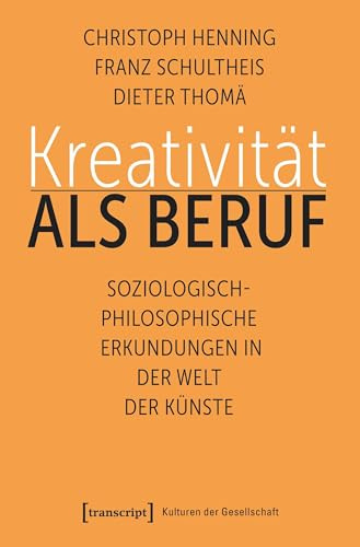 Kreativität als Beruf: Soziologisch-philosophische Erkundungen in der Welt der Künste (Kulturen der Gesellschaft, Bd. 39)