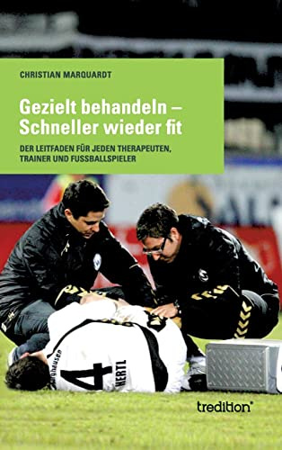 Gezielt behandeln - Schneller wieder fit: Der Leitfaden für jeden Therapeuten, Trainer und Fussballspieler
