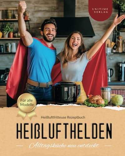 Kochbuch Heißluftfritteuse: Heißlufthelden: Alltagsküche neu entdeckt, unkomplizierte und gesunde Rezepte, die immer gelingen - mit Farbbildern, für alle Modelle