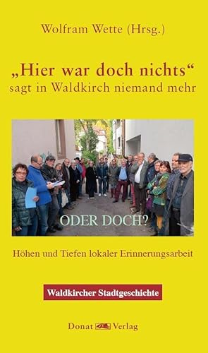 Hier war doch nichts! - sagt in Waldkirch niemand mehr - ODER DOCH?: Höhen und Tiefen lokaler Erinnerungsarbeit