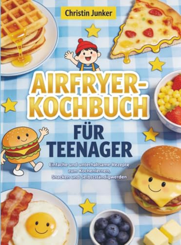 Das Airfryer-Kochbuch für Teenager: Einfache und unterhaltsame Rezepte zum Kochenlernen, Snacken und Selbstständigwerden