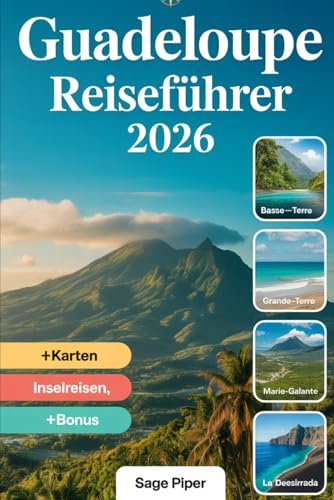 Guadeloupe Reiseführer 2026: Erleben Sie Basse-Terre, Grande-Terre, Marie-Galante, La Désirade und Les Saintes mit Top-Attraktionen, versteckten ... für Familien, Paare und Solo-Abenteurer