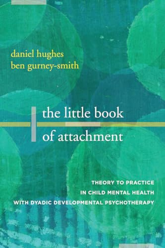 The Little Book of Attachment: Theory to Practice in Child Mental Health with Dyadic Developmental Psychotherapy