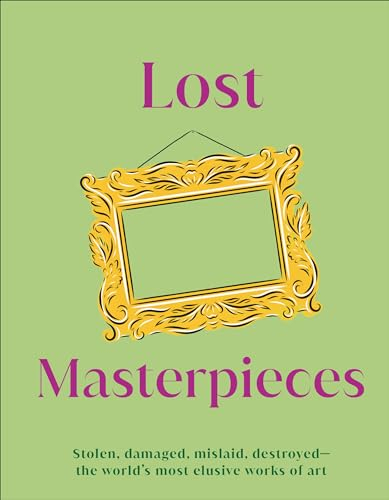 Lost Masterpieces: Stolen, Damaged, Mislaid, Destroyed - The World's Most Elusive Works of Art (DK Secret Histories)