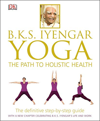 Yoga the Path to Holistic Health: The Definitive Illustrated Guide by The World's Leading Yoga Teacher