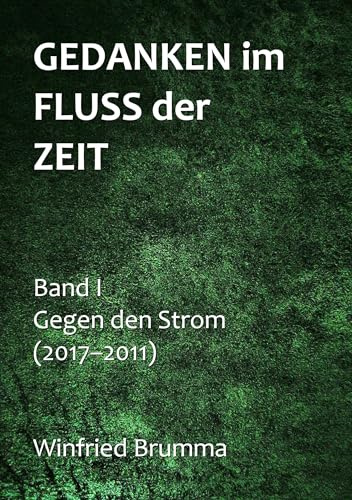Gedanken im Fluss der Zeit: Gegen den Strom (Band I: 2017-2011)