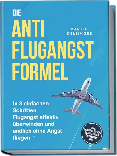 Die Anti Flugangst Formel: In 3 einfachen Schritten Flugangst effektiv überwinden und endlich ohne Angst fliegen - inkl. Soforthilfetipps, Notfalltricks, Checklisten uvm.