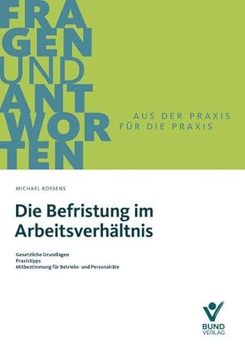 Die Befristung im Arbeitsverhältnis: Gesetzliche Grundlagen – Praxistipps – Mitbestimmung für Betriebs- und Personalräte (Fragen und Antworten)