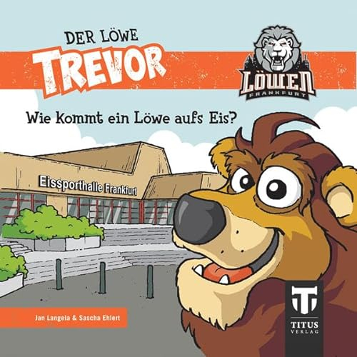 Der Löwe Trevor - Wie kommt ein Löwe aufs Eis?: Die Geschichte des Maskottchens der Eishockey-Löwen Frankfurt