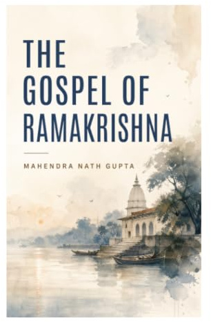 The Gospel of Ramakrishna: Dakshineswar Temple Conversations on Vedanta, Bhakti, Mysticism, and Interfaith Harmony in Nineteenth-Century Bengal