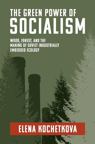 The Green Power of Socialism: Wood, Forest, and the Making of Soviet Industrially Embedded Ecology (History for a Sustainable Future)