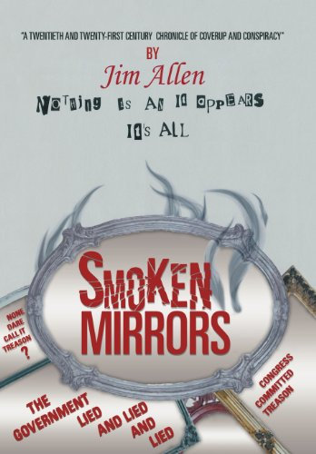 Nothing Is As It Appears, It s All Smoken Mirrors: A Twentieth and Twenty-first Century Chronicle of Coverup and Conspiracy