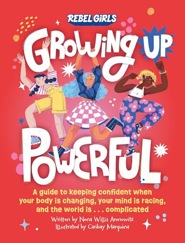 Growing Up Powerful: A Guide to Keeping Confident When Your Body Is Changing, Your Mind Is Racing, and the World Is . . .