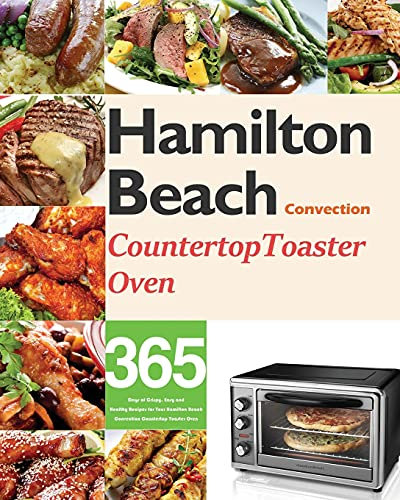 Hamilton Beach Convection Countertop Toaster Oven Cookbook for Beginners: 365 Days of Crispy, Easy and Healthy Recipes for Your Hamilton Beach Convection Countertop Toaster Oven