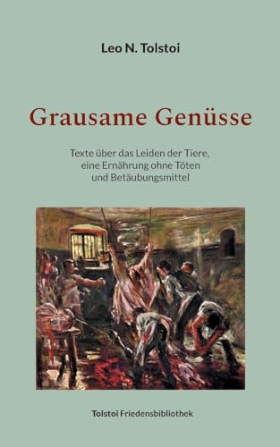 Grausame Genüsse: Texte über das Leiden der Tiere, eine Ernährung ohne Töten und Betäubungsmittel (Tolstoi-Friedensbibliothek B)