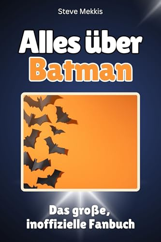 Alles über Batman - Komplett in Farbe: Das große, inoffizielle Fanbuch