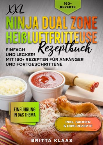 XXL Ninja Dual Zone Heißluftfritteuse Rezeptbuch: Einfach und Lecker! Mit 160+ Rezepten für Anfänger und Fortgeschrittene