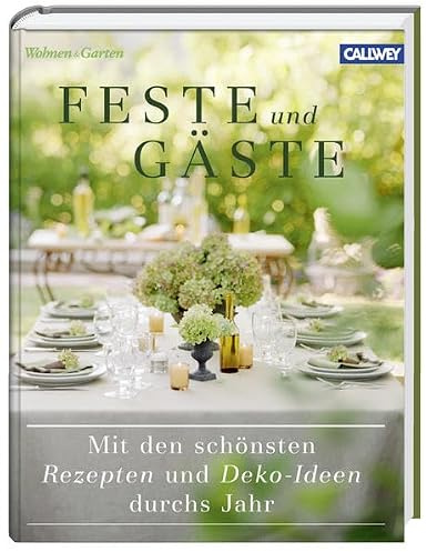 Feste und Gäste: Mit den schönsten Rezepten und Deko-Ideen durchs Jahr: Mit den schönsten Rezepten und Deko-Ideen durchs Jahr. Herausgegeben von Wohnen & Garten