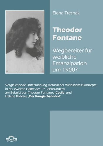 Theodor Fontane: ,Wegbereiter' für weibliche Emanzipation um 1900?: Vergleichende Untersuchung literarischer Weiblichkeitskonzepte in der zweiten ... Helene Böhlaus 'Der Rangierbahnhof' (1896)