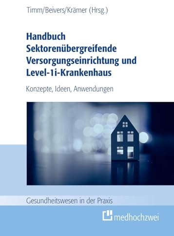 Handbuch Sektorenübergreifende Versorgungseinrichtung und Level-1i-Krankenhaus. Konzepte, Ideen, Anwendungen (Gesundheitswesen in der Praxis)
