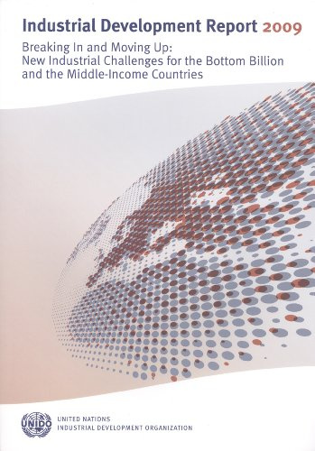Industrial Development Report 2009: Breaking in and Moving Up: New Industrial Challenges for the Bottom Billion and the Middle Income Countries: ... Billion and the Middle-Income Countries, 2009