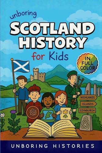 Unboring Scotland History for Kids: Funny, Fascinating Guide to Scotland's History, Castles, Clans, and Wild True Stories You Won't Believe Are Real ... Guide to European History for Kids, Band 5)