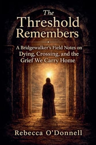 The Threshold Remembers: A Bridgewalker's Reflections on Dying, Crossing, and the Grief We Carry Home