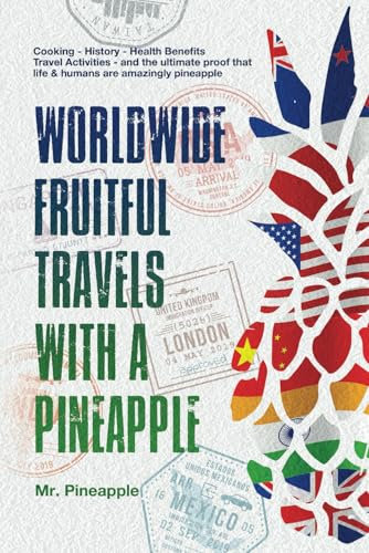 Worldwide fruitful travels with a pineapple, The Pineapple Theory: Cooking - History - Health Benefits -Travel Activities - and your the ultimate proof that Life & Humans are amazingly pineapple!