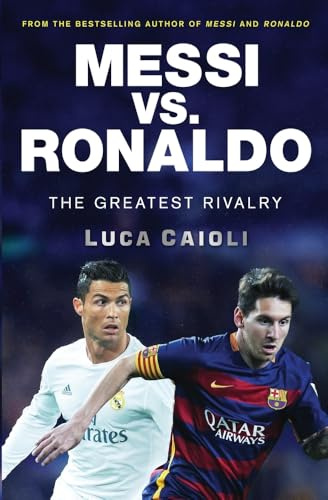 Messi vs. Ronaldo: The Greatest Rivalry (Luca Caioli)