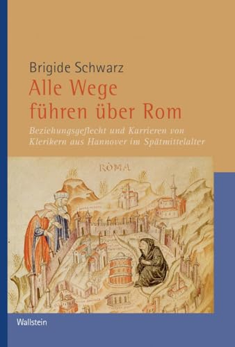 Alle Wege führen über Rom: Beziehungsgeflecht und Karrieren von Klerikern aus Hannover im Spätmittelalter (Veröffentlichungen der Historischen Kommission für Niedersachsen und Bremen)