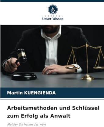 Arbeitsmethoden und Schlüssel zum Erfolg als Anwalt: Meister Sie haben das Wort