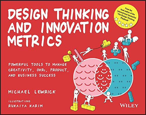Design Thinking and Innovation Metrics: Powerful Tools to Manage Creativity, OKRs, Product, and Business Success (Design Thinking Series)
