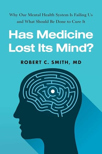 Has Medicine Lost Its Mind?: Why Our Mental Health System Is Failing Us and What Should Be Done to Cure It